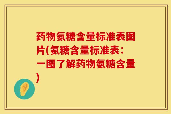药物氨糖含量标准表图片(氨糖含量标准表：一图了解药物氨糖含量)
