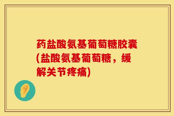 药盐酸氨基葡萄糖胶囊(盐酸氨基葡萄糖,缓解关节) 药盐酸氨基葡萄糖胶囊(盐酸氨基葡萄糖,缓解关节)