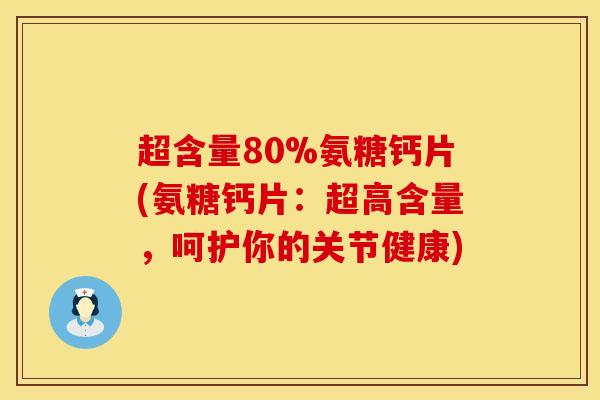 超含量80%氨糖钙片(氨糖钙片：超高含量，呵护你的关节健康)