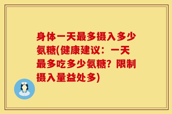 身体一天最多摄入多少氨糖(健康建议：一天最多吃多少氨糖？限制摄入量益处多)