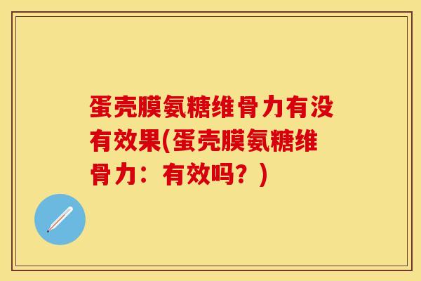 蛋壳膜氨糖维骨力有没有效果(蛋壳膜氨糖维骨力：有效吗？)