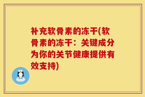 补充软骨素的冻干(软骨素的冻干：关键成分为你的关节健康提供有效支持)