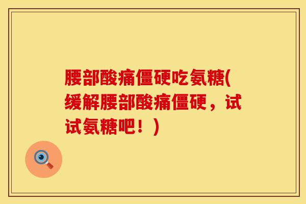 腰部酸痛僵硬吃氨糖(缓解腰部酸痛僵硬，试试氨糖吧！)
