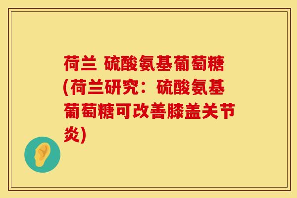 荷兰 硫酸氨基葡萄糖(荷兰研究:硫酸氨基葡萄糖可改善膝盖关节炎)