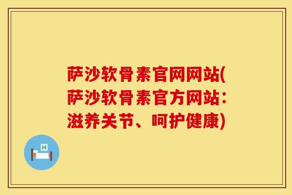 萨沙软骨素官网网站(萨沙软骨素官方网站：滋养关节、呵护健康)
