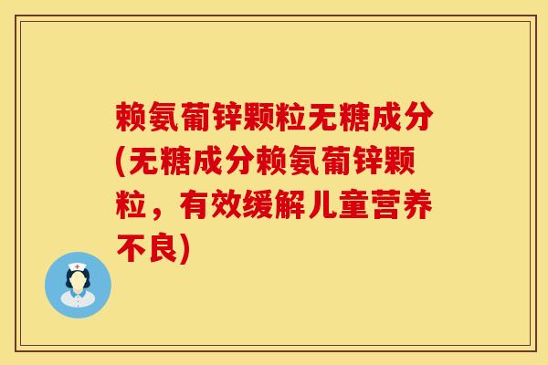 赖氨葡锌颗粒无糖成分(无糖成分赖氨葡锌颗粒，有效缓解儿童营养不良)