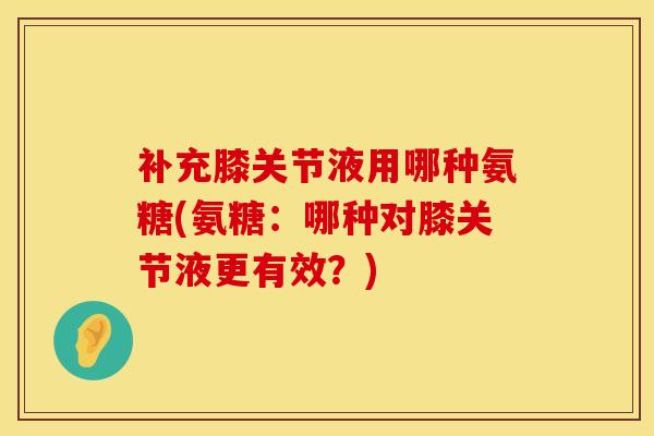补充膝关节液用哪种氨糖(氨糖：哪种对膝关节液更有效？)
