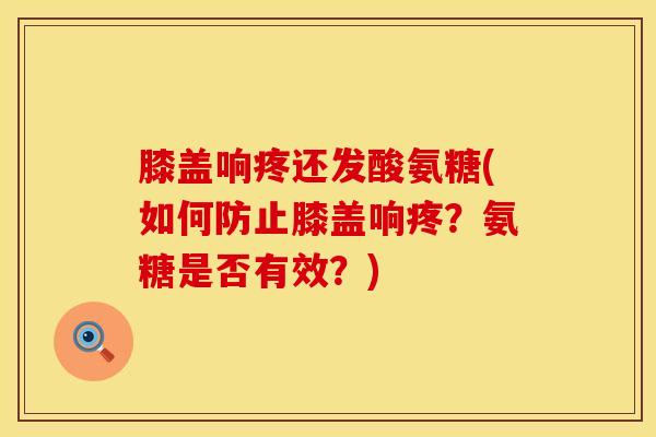 膝盖响疼还发酸氨糖(如何防止膝盖响疼？氨糖是否有效？)