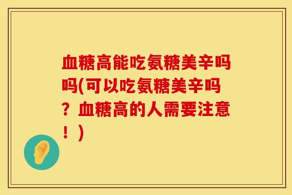 血糖高能吃氨糖美辛吗吗(可以吃氨糖美辛吗？血糖高的人需要注意！)