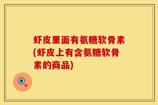 虾皮里面有氨糖软骨素(虾皮上有含氨糖软骨素的商品)