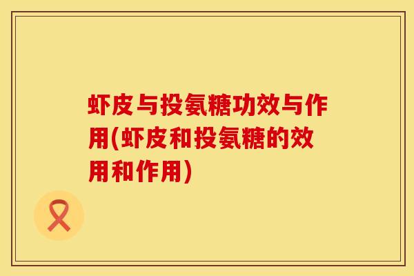 虾皮与投氨糖功效与作用(虾皮和投氨糖的效用和作用)