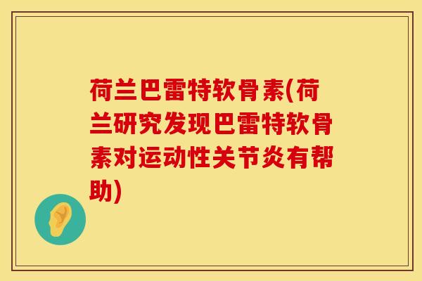 荷兰巴雷特软骨素(荷兰研究发现巴雷特软骨素对运动性关节炎有帮助)