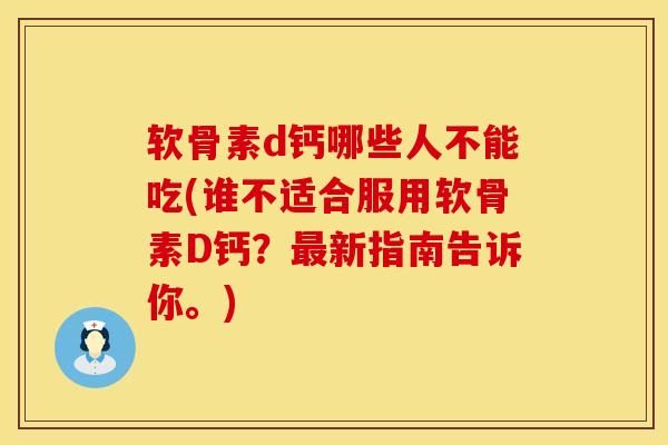 软骨素d钙哪些人不能吃(谁不适合服用软骨素D钙？最新指南告诉你。)