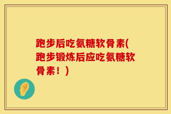 跑步后吃氨糖软骨素(跑步锻炼后应吃氨糖软骨素！)