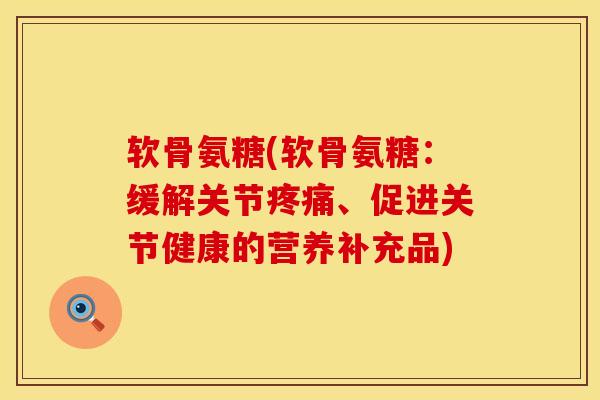 软骨氨糖(软骨氨糖：缓解关节疼痛、促进关节健康的营养补充品)