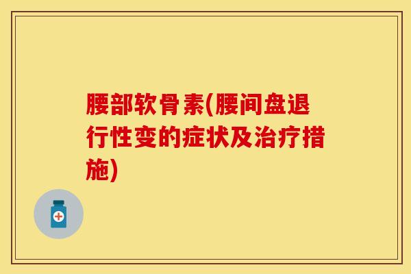 腰部软骨素(腰间盘退行性变的症状及治疗措施)
