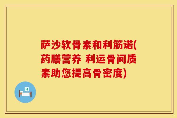 萨沙软骨素和利筋诺(药膳营养 利运骨间质素助您提高骨密度)