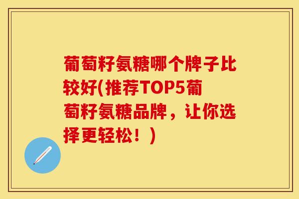 葡萄籽氨糖哪个牌子比较好(推荐TOP5葡萄籽氨糖品牌，让你选择更轻松！)