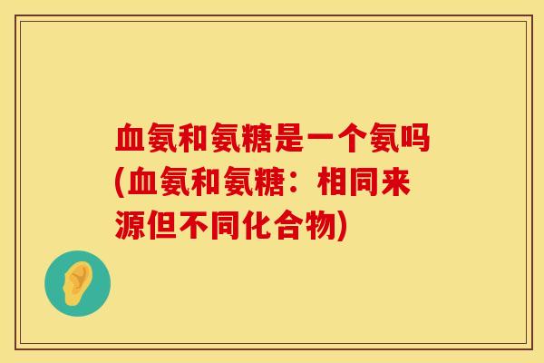 血氨和氨糖是一个氨吗(血氨和氨糖：相同来源但不同化合物)