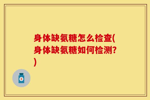 身体缺氨糖怎么检查(身体缺氨糖如何检测？)
