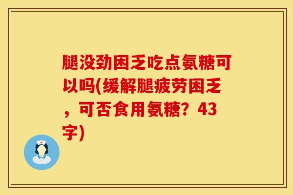 腿没劲困乏吃点氨糖可以吗(缓解腿疲劳困乏,可否食用氨糖?43字)