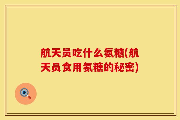航天员吃什么氨糖(航天员食用氨糖的秘密)