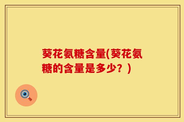 葵花氨糖含量(葵花氨糖的含量是多少？)