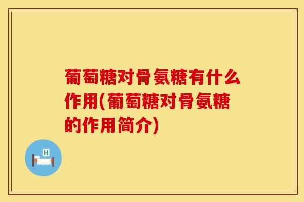 葡萄糖对骨氨糖有什么作用(葡萄糖对骨氨糖的作用简介)