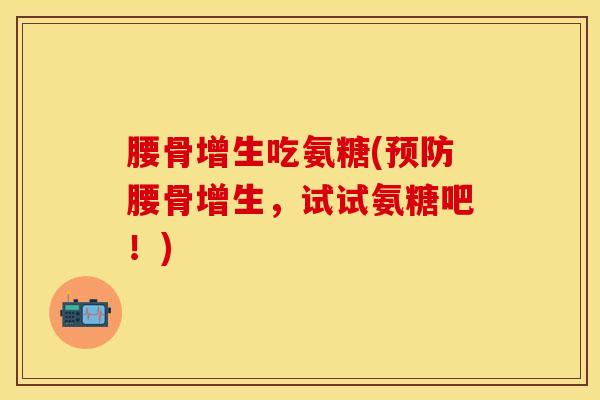 腰骨增生吃氨糖(预防腰骨增生，试试氨糖吧！)