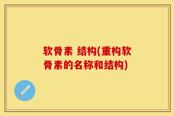 软骨素 结构(重构软骨素的名称和结构)