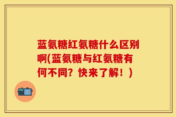 蓝氨糖红氨糖什么区别啊(蓝氨糖与红氨糖有何不同？快来了解！)