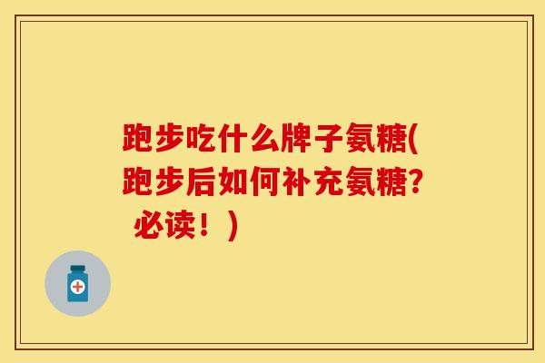 跑步吃什么牌子氨糖(跑步后如何补充氨糖？ 必读！)