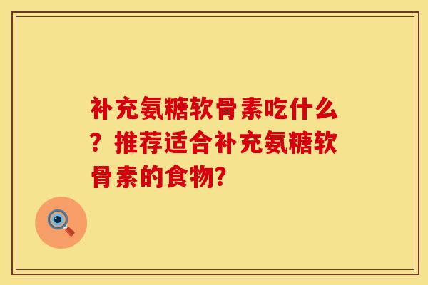 补充氨糖软骨素吃什么？推荐适合补充氨糖软骨素的食物？