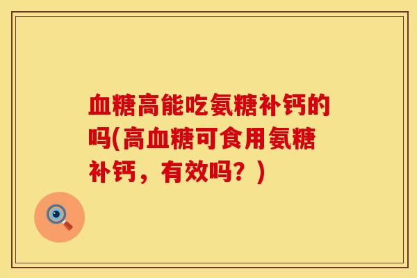 血糖高能吃氨糖补钙的吗(高血糖可食用氨糖补钙，有效吗？)
