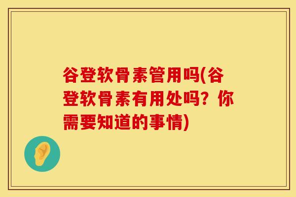 谷登软骨素管用吗(谷登软骨素有用处吗？你需要知道的事情)