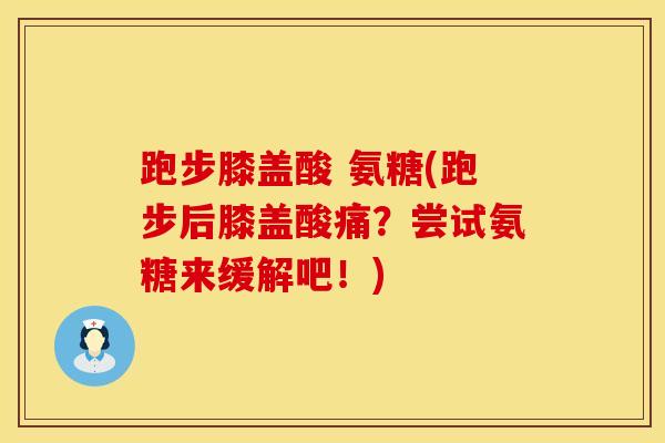 跑步膝盖酸 氨糖(跑步后膝盖酸痛？尝试氨糖来缓解吧！)