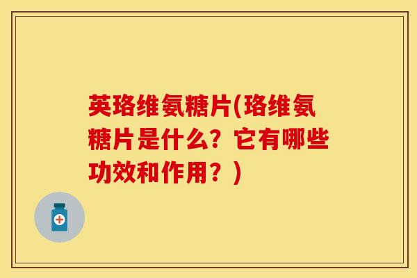 英珞维氨糖片(珞维氨糖片是什么？它有哪些功效和作用？)