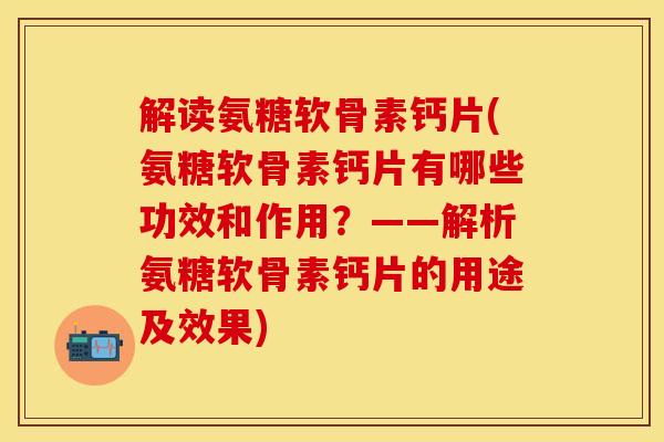 解读氨糖软骨素钙片(氨糖软骨素钙片有哪些功效和作用？——解析氨糖软骨素钙片的用途及效果)