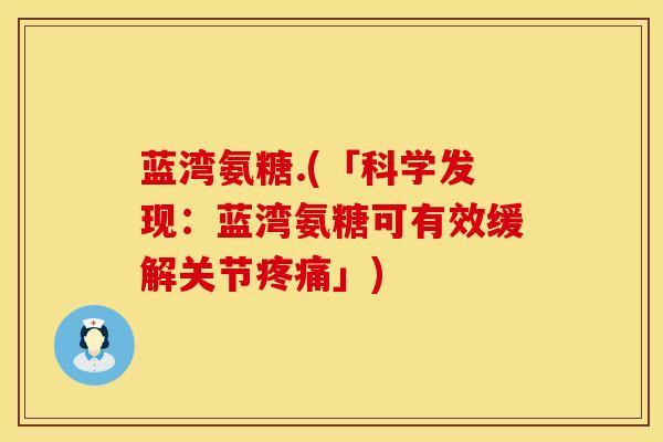 蓝湾氨糖.(「科学发现：蓝湾氨糖可有效缓解关节疼痛」)