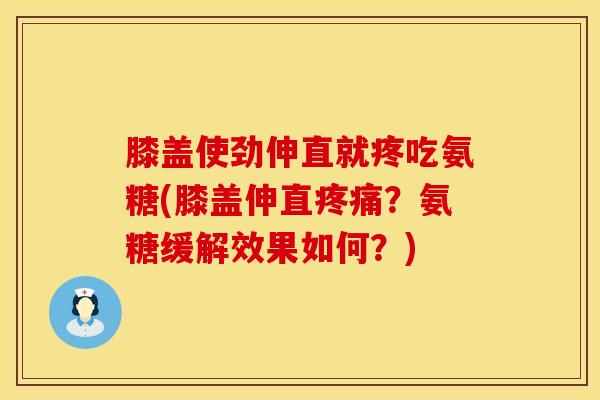 膝盖使劲伸直就疼吃氨糖(膝盖伸直?氨糖缓解效果如何?) 膝盖使劲伸直就疼吃氨糖(膝盖伸直?氨糖缓解效果如何?)