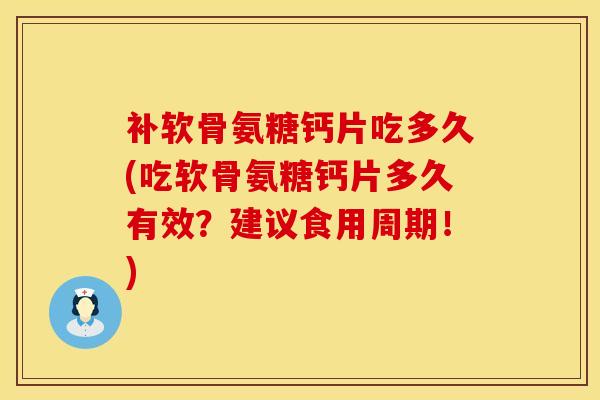 补软骨氨糖钙片吃多久(吃软骨氨糖钙片多久有效?建议食用周期!) 补软骨氨糖钙片吃多久(吃软骨氨糖钙片多久有效?建议食用周期!)