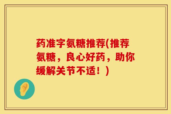 药准字氨糖推荐(推荐氨糖,良心好药,助你缓解关节不适!) 药准字氨糖推荐(推荐氨糖,良心好药,助你缓解关节不适!)