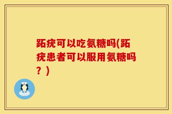 跖疣可以吃氨糖吗(跖疣患者可以服用氨糖吗?) 跖疣可以吃氨糖吗(跖疣患者可以服用氨糖吗?)