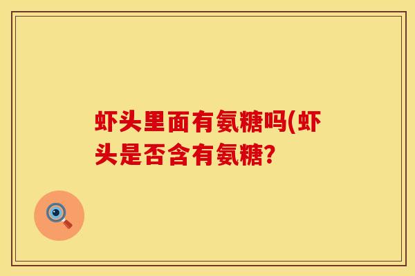虾头里面有氨糖吗(虾头是否含有氨糖？