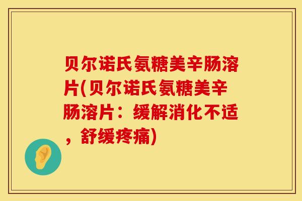 贝尔诺氏氨糖美辛肠溶片(贝尔诺氏氨糖美辛肠溶片：缓解消化不适，舒缓疼痛)