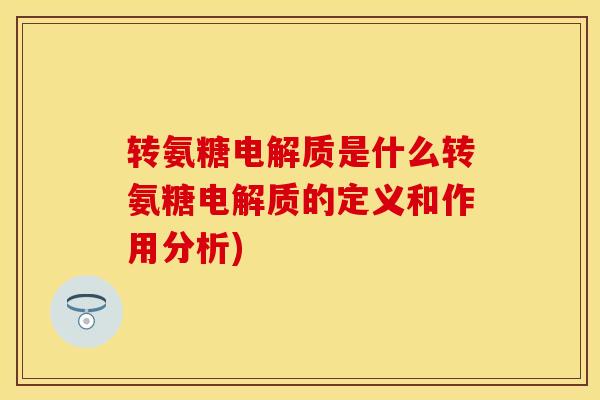 转氨糖电解质是什么转氨糖电解质的定义和作用分析)