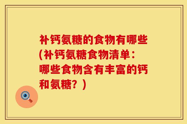 补钙氨糖的食物有哪些(补钙氨糖食物清单:哪些食物含有丰富的钙和氨糖?)