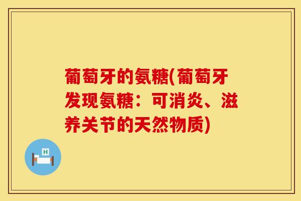 葡萄牙的氨糖(葡萄牙发现氨糖：可消炎、滋养关节的天然物质)