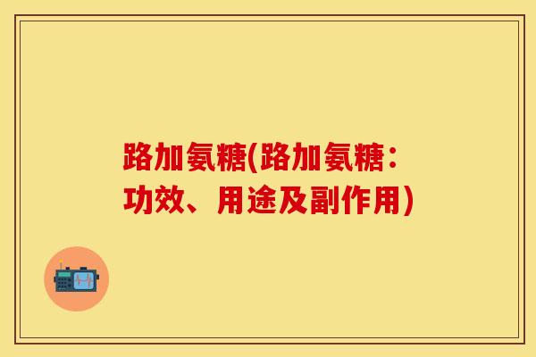 路加氨糖(路加氨糖：功效、用途及副作用)