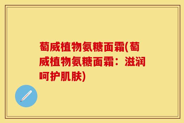 萄威植物氨糖面霜(萄威植物氨糖面霜：滋润呵护肌肤)